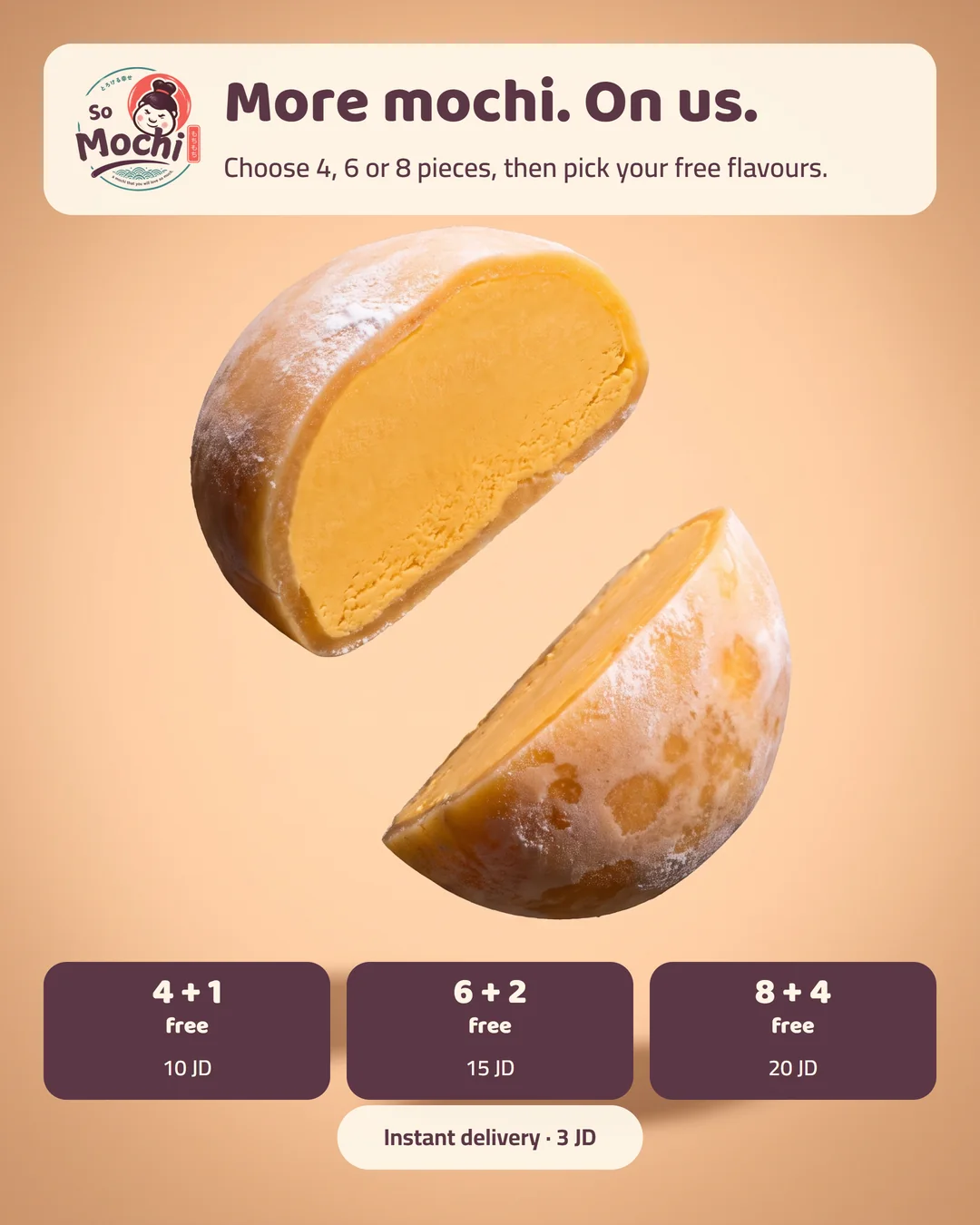 More mochi. On us.. 4 pieces + 1 free — 10 JD, 6 pieces + 2 free — 15 JD, 8 pieces + 4 free — 20 JD. 3 JD delivery per order.
